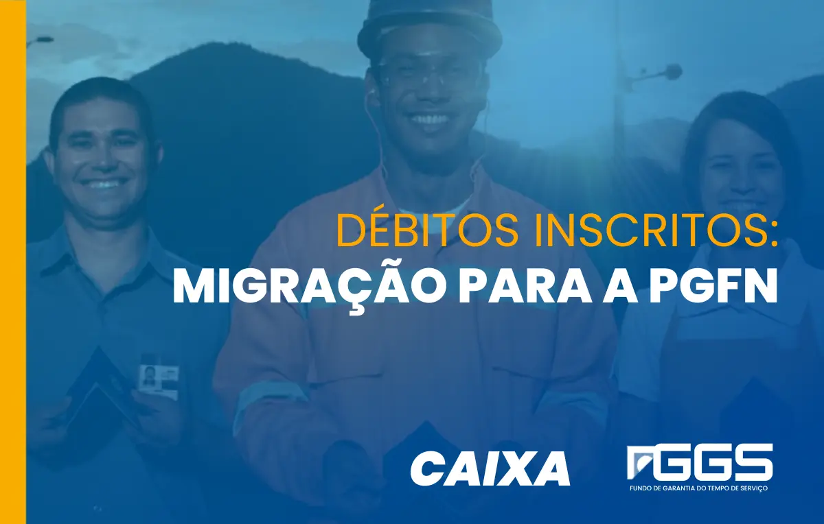 CAIXA informa: migração da Dívida Ativa do FGTS para a PGFN começa em 1º de junho